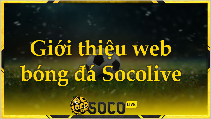 Giới thiệu Socolive - Ứng dụng xem trực tiếp bóng đá Socolive TV